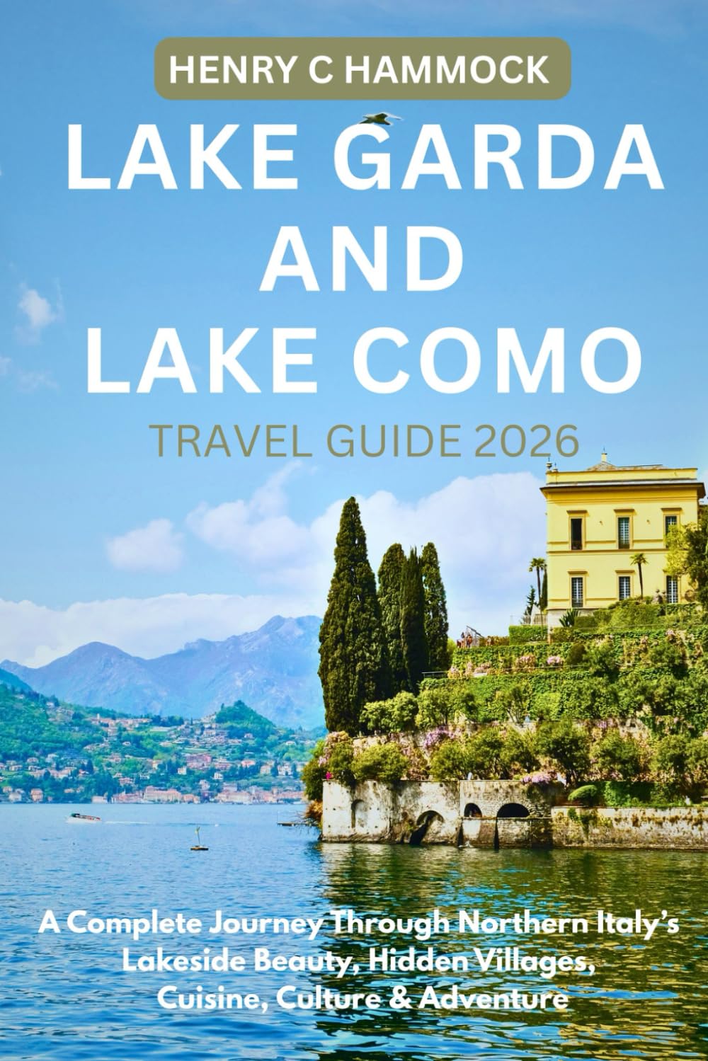 LAKE GARDA AND LAKE COMO TRAVEL GUIDE 2026: A COMPLETE JOURNEY THROUGH NORTHERN ITALY'S LAKESIDE BEAUTY, HIDDEN VILLAGES, CUISINE, CULTURE & ADVENTURE
