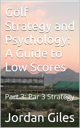 Golf Strategy and Psychology: A Guide to Low Scores: Part 3: Par 3 Strategy