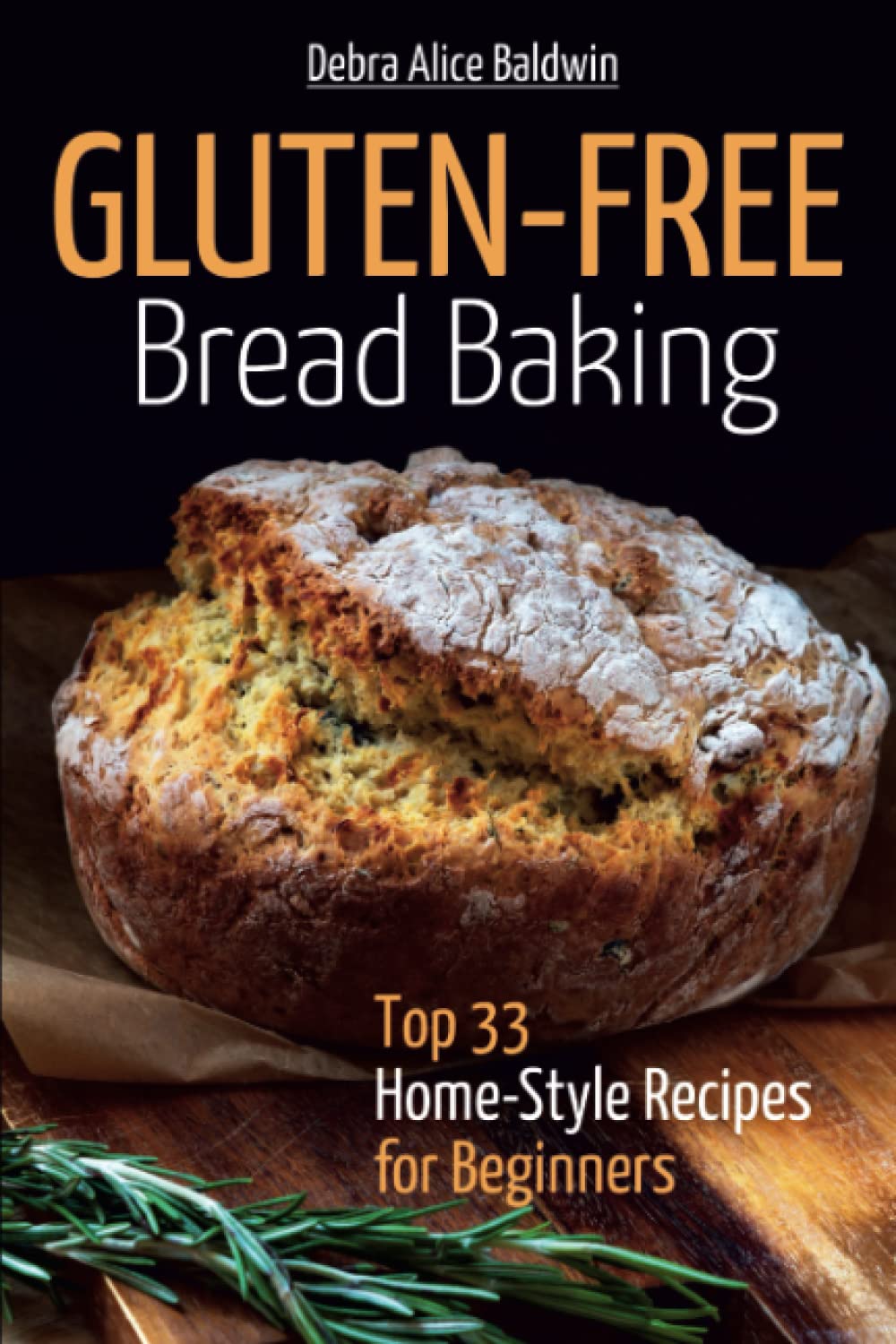 Gluten-Free Bread Baking: Top 33 Home-Style Recipes for Beginners (Homemade Gluten-Free Bread, Baking it Easy) (Baking at Home. Baking it Easy)