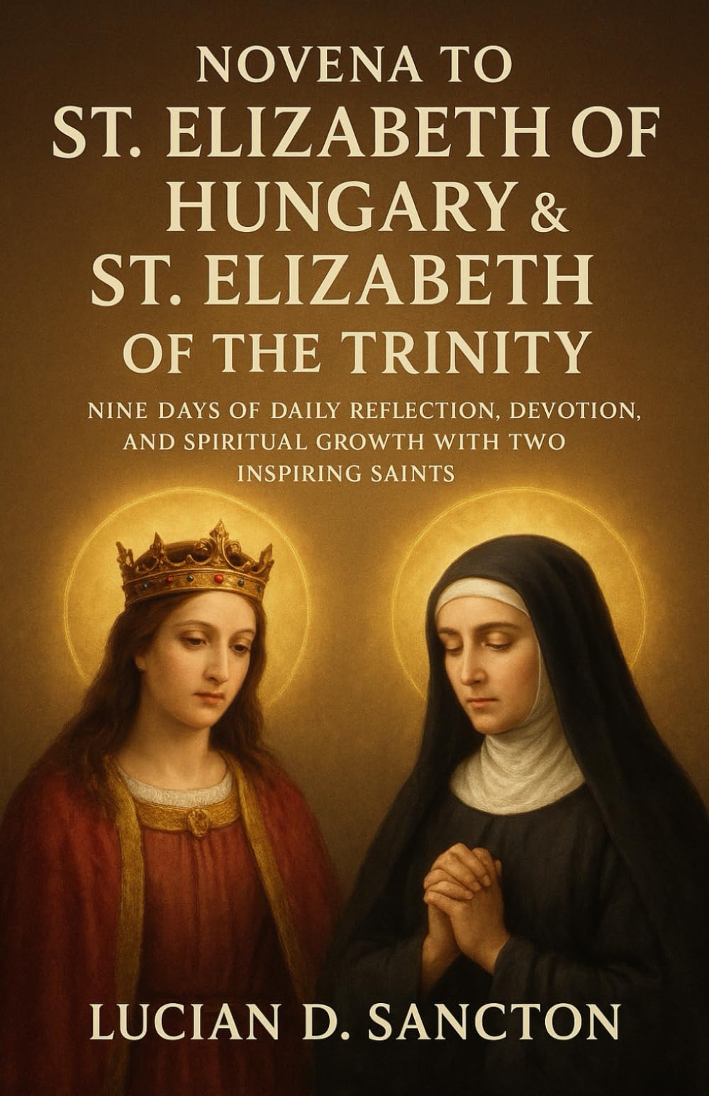 NOVENA TO ST. ELIZABETH OF HUNGARY & ST. ELIZABETH OF THE TRINITY: NINE DAYS OF DAILY REFLECTION, DEVOTION, AND SPIRITUAL GROWTH WITH TWO INSPIRING SAINTS