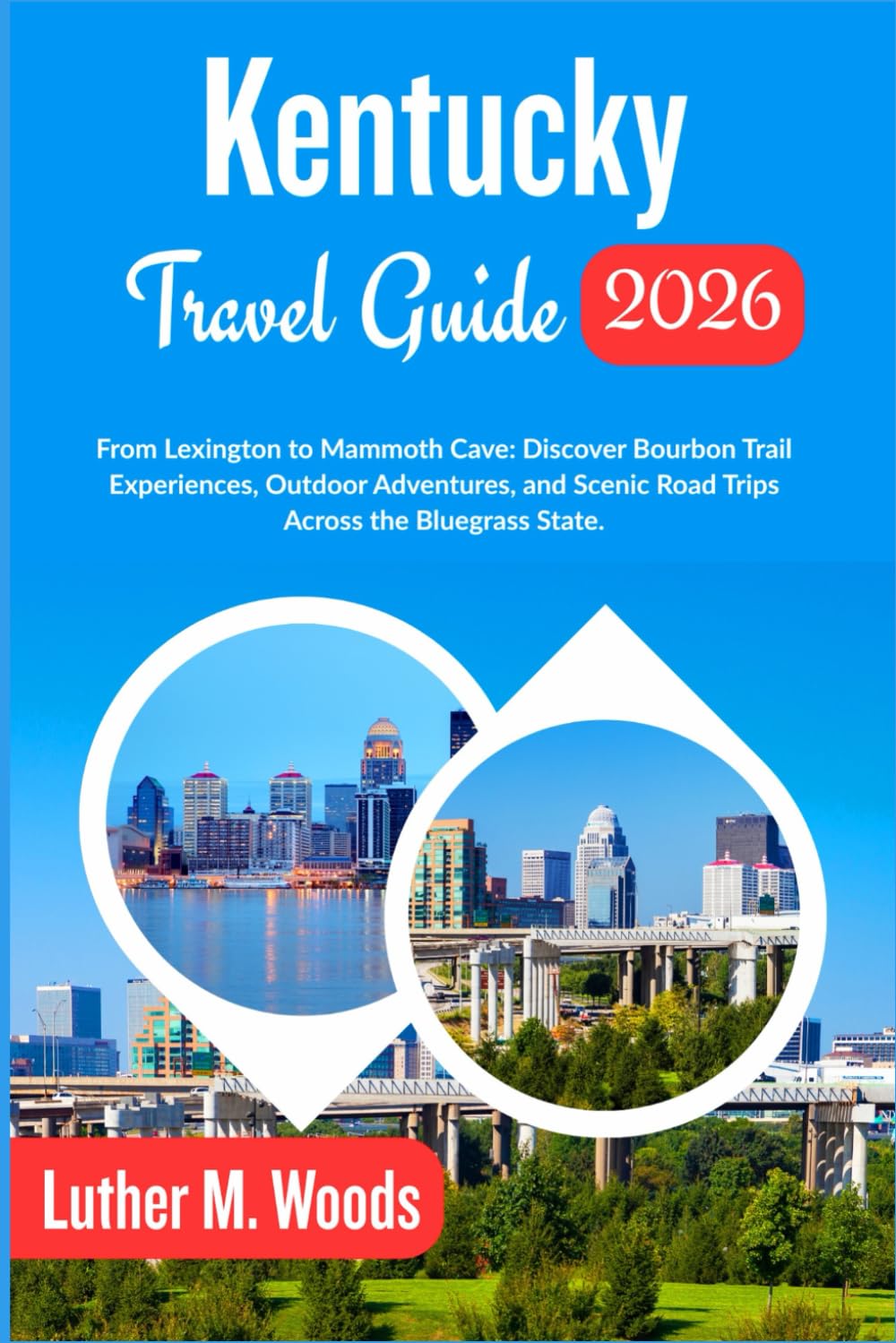 Kentucky Travel Guide 2026: From Lexington to Mammoth Cave: Discover Bourbon Trail Experiences, Outdoor Adventures, and Scenic Road Trips Across the Bluegrass State.