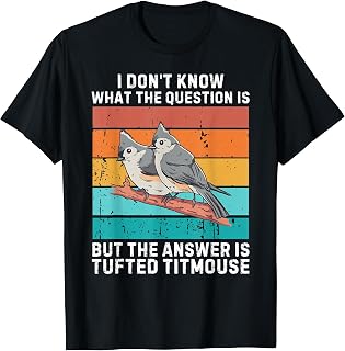 I Don't Know The Question Is The Answer Is Tufted Titmouse T-Shirt