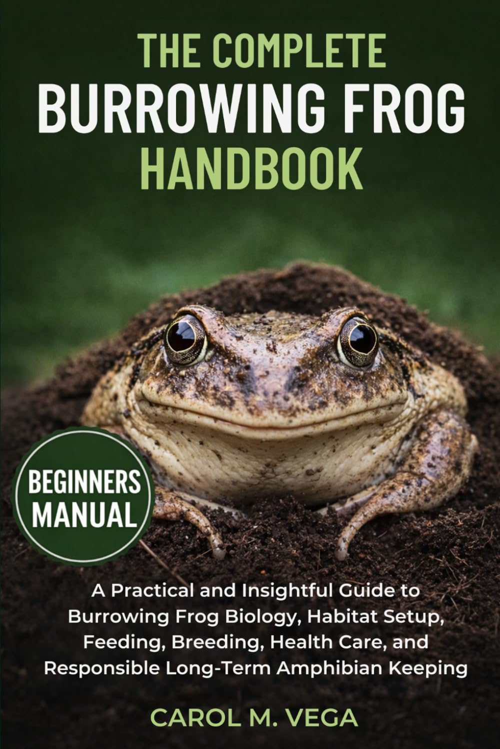 THE COMPLETE BURROWING FROG HANDBOOK: A Practical and Insightful Guide to Burrowing Frog Biology, Habitat Setup, Feeding, Breeding, Health Care, and Responsible Long-Term Amphibian Keeping