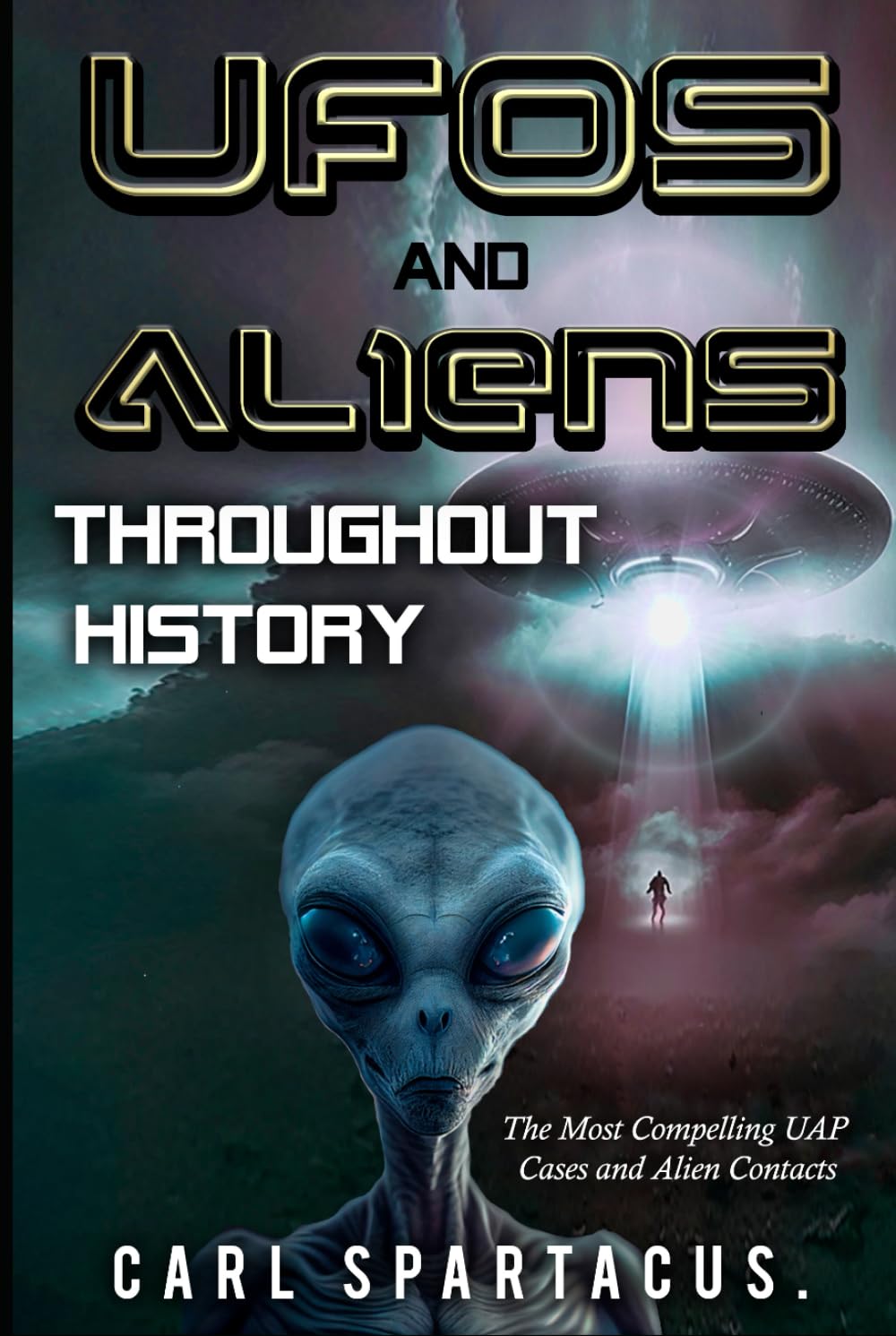 UFOs and Aliens Throughout History: The Most Compelling UAP Cases and Alien Contacts (The Universe Unveiled: an Ufology Collection by Carl Spartacus)