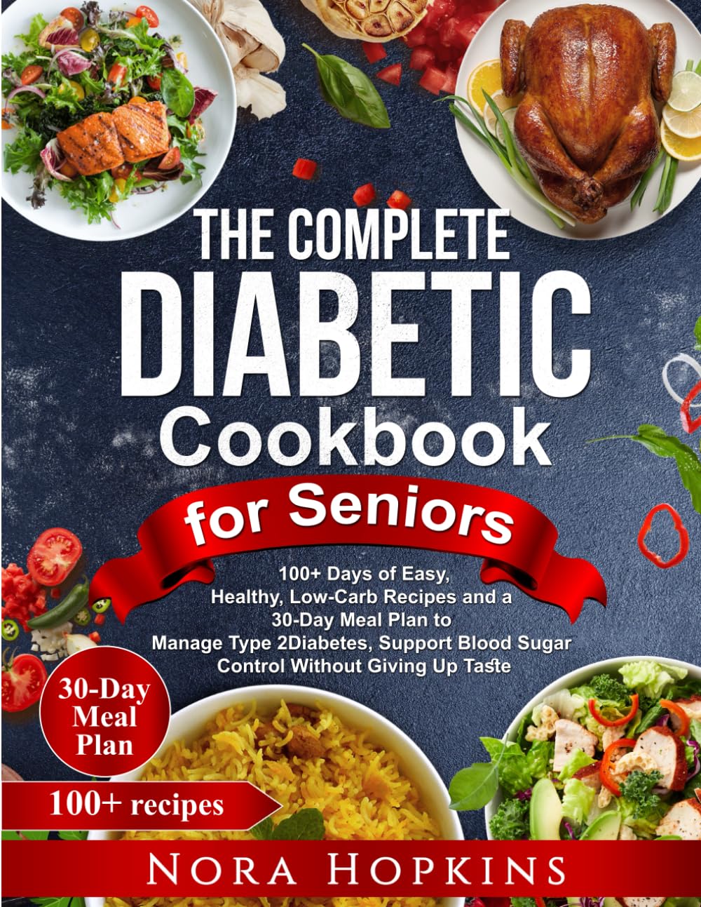 The Complete Diabetic Cookbook for Seniors: 100+ Days of Easy, Healthy, Low-Carb Recipes and a 30-Day Meal Plan to Manage Type 2 Diabetes, Support Blood Sugar Control Without Giving Up Taste