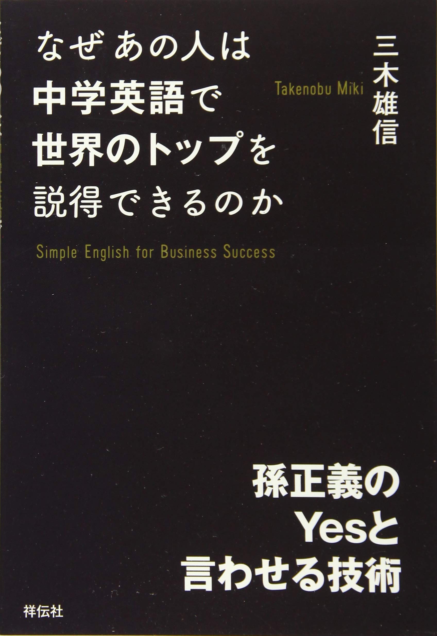 なぜあの人は中学英語で世界のトップを説得できるのか 孫正義のyesと言わせる技術 三木 雄信 本 通販 Amazon なぜあの人は中学英語で世界のトップを説得できるのか 孫正義のyesと言わせる技術 三木 雄信 本 通販 Amazon