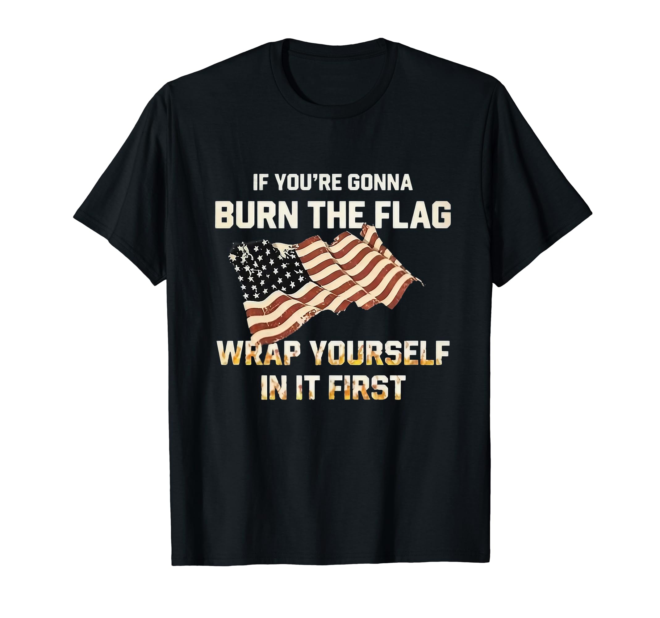 If You’re Gonna Burn The Flag Wrap Yourself In It First T-Shirt