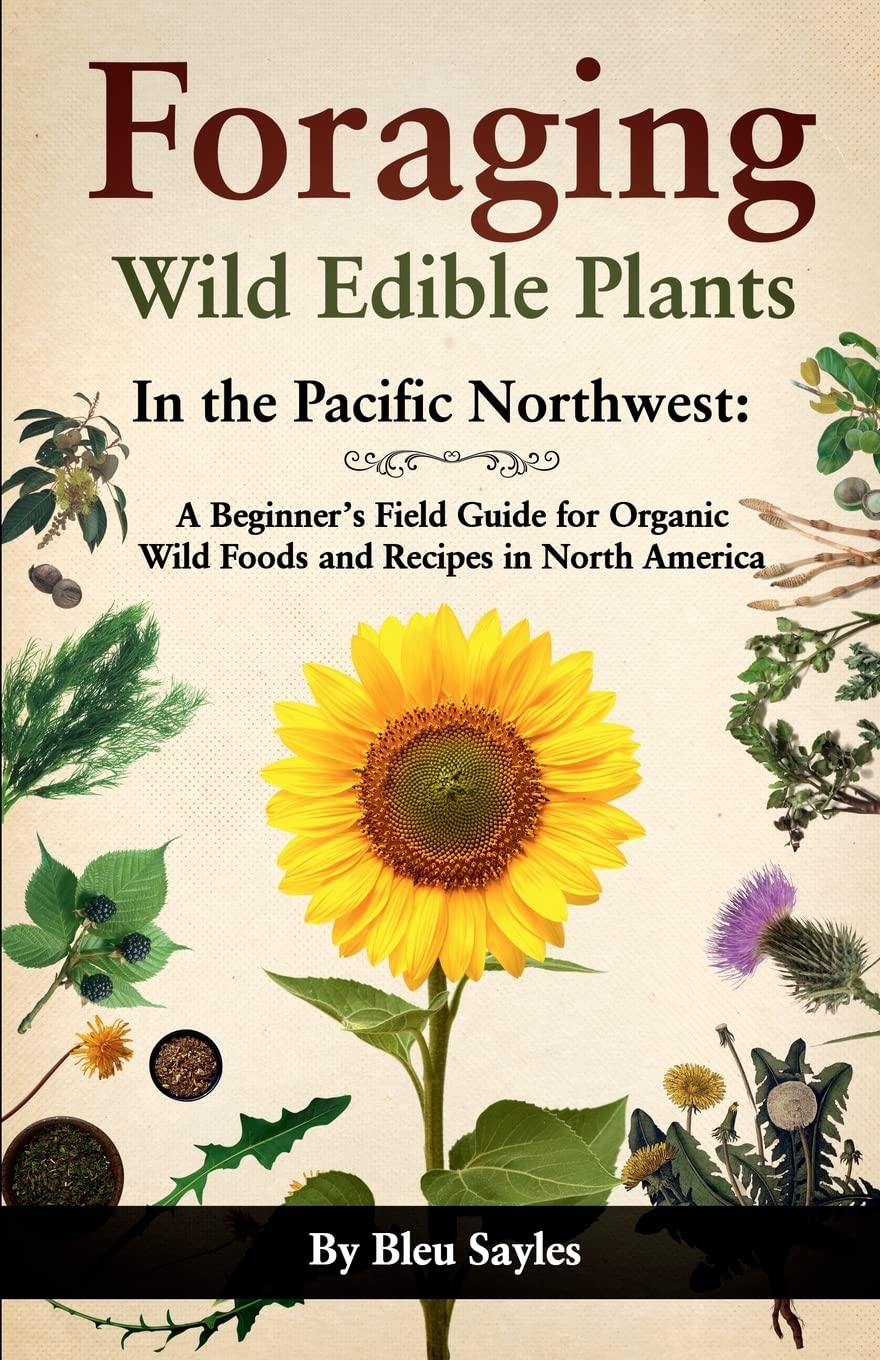 Foraging Wild Edible Plants in the Pacific Northwest: A Beginner's Field Guide for Organic Wild Foods and Recipes in North America