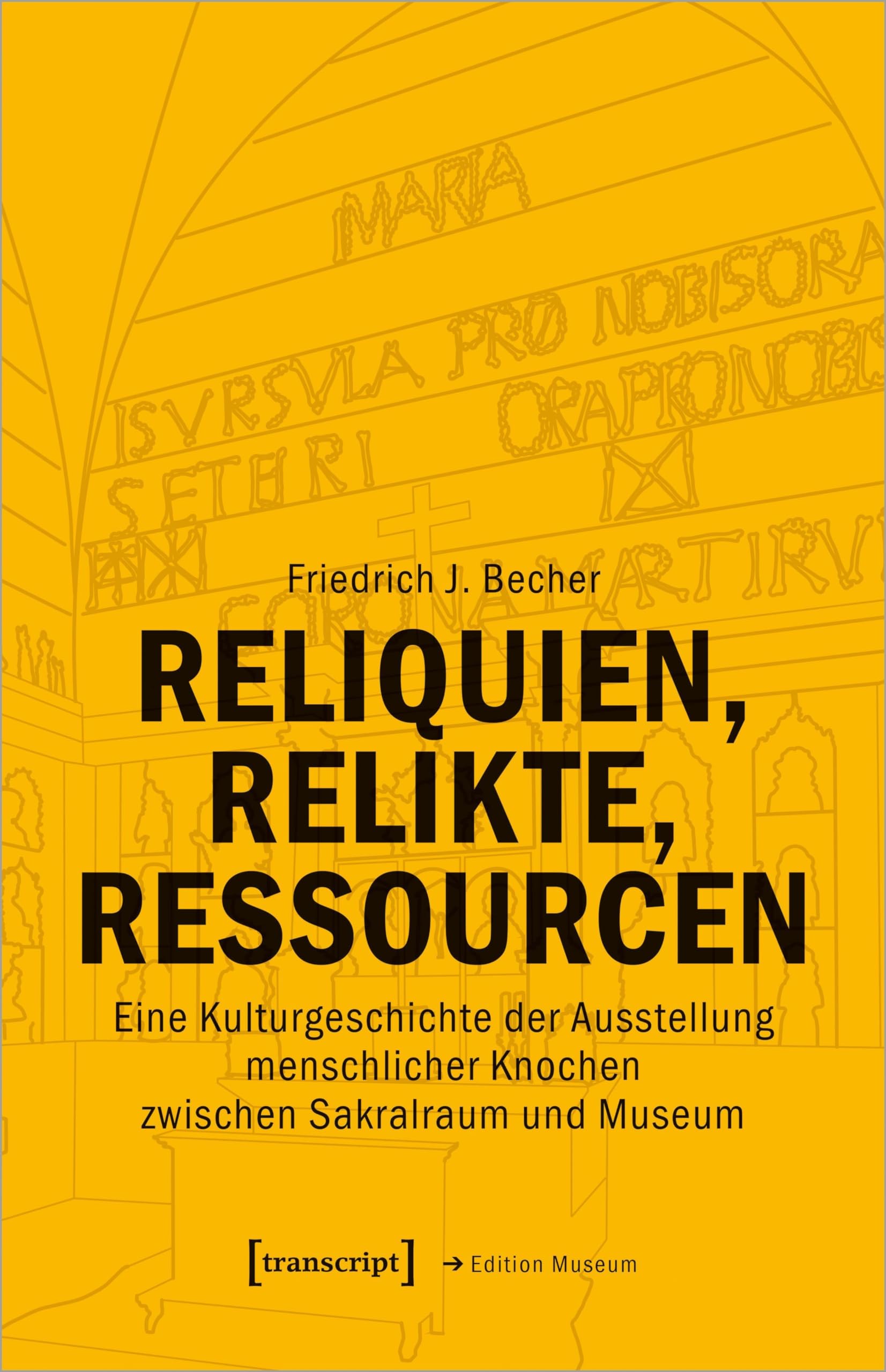 Reliquien, Relikte, Ressourcen: Eine Kulturgeschichte der Ausstellung menschlicher Knochen zwischen Sakralraum und Museum (Edition Museum)