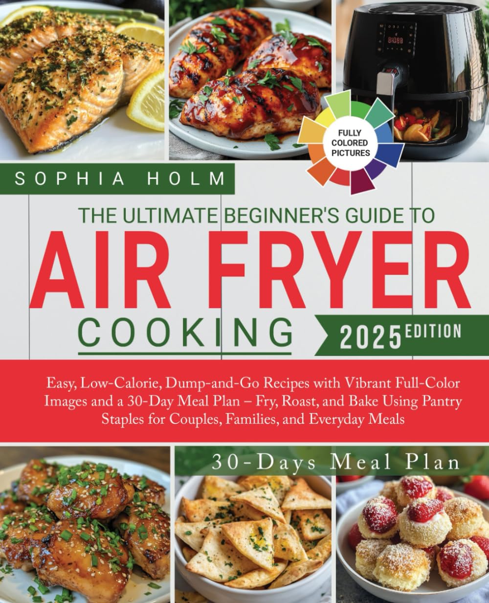 The Ultimate Beginner's Guide to Air Fryer Cooking: Easy, Low-Calorie, Dump-and-Go Recipes with Vibrant Full-Color Images and a 30-Day Meal Plan – ... for Couples, Families, and Everyday Meals