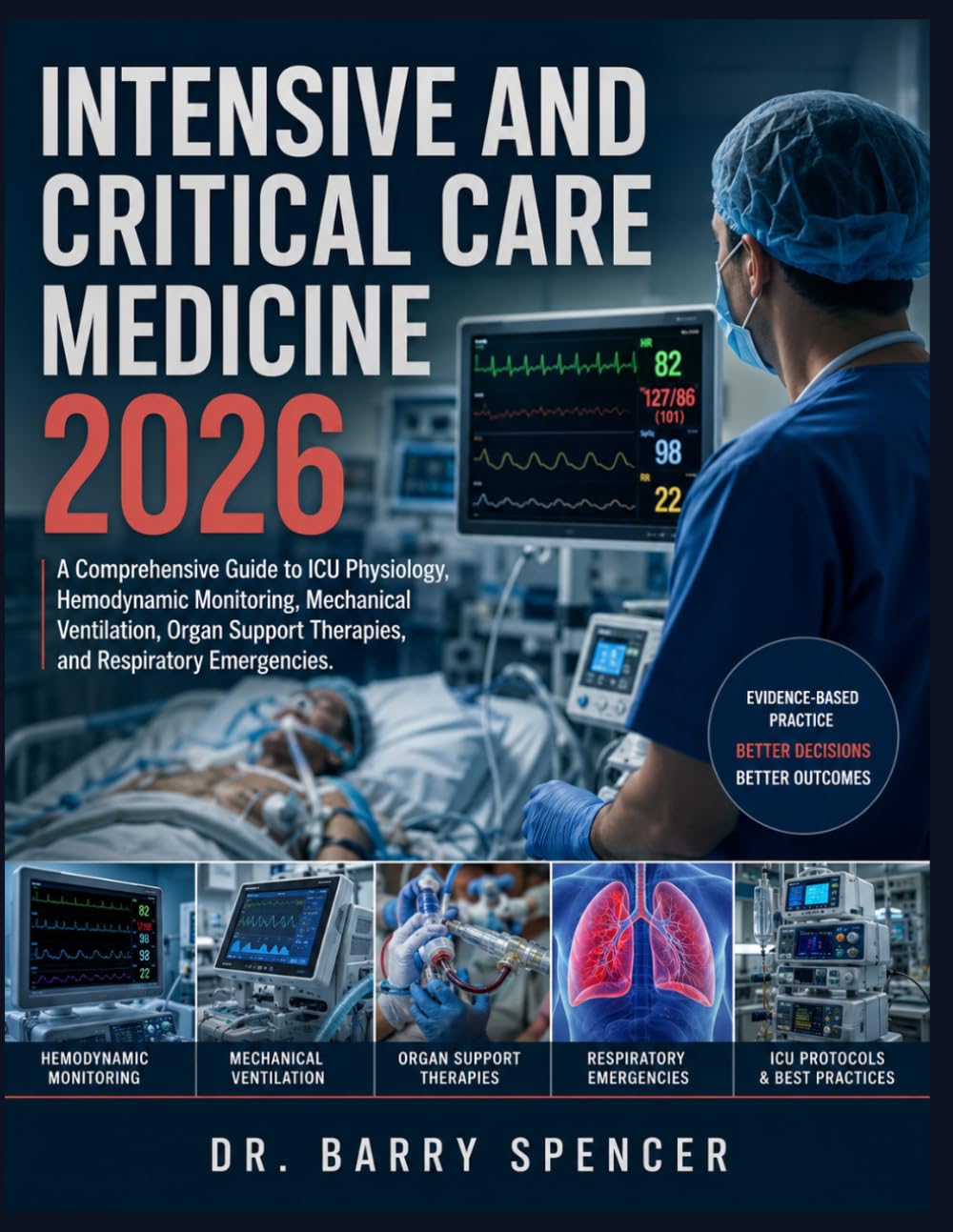 INTENSIVE AND CRITICAL CARE MEDICINE 2026: A Comprehensive Guide to ICU Physiology, Hemodynamic Monitoring, Mechanical Ventilation, Organ Support Therapies, and Respiratory Emergencies
