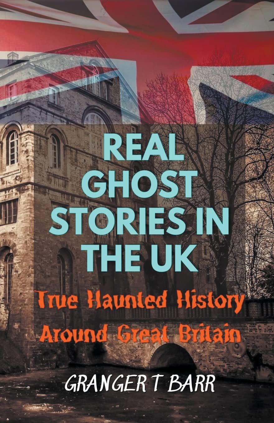 Real Ghost Stories In The UK: True Haunted History Around Great Britain (Ghostly Encounters)