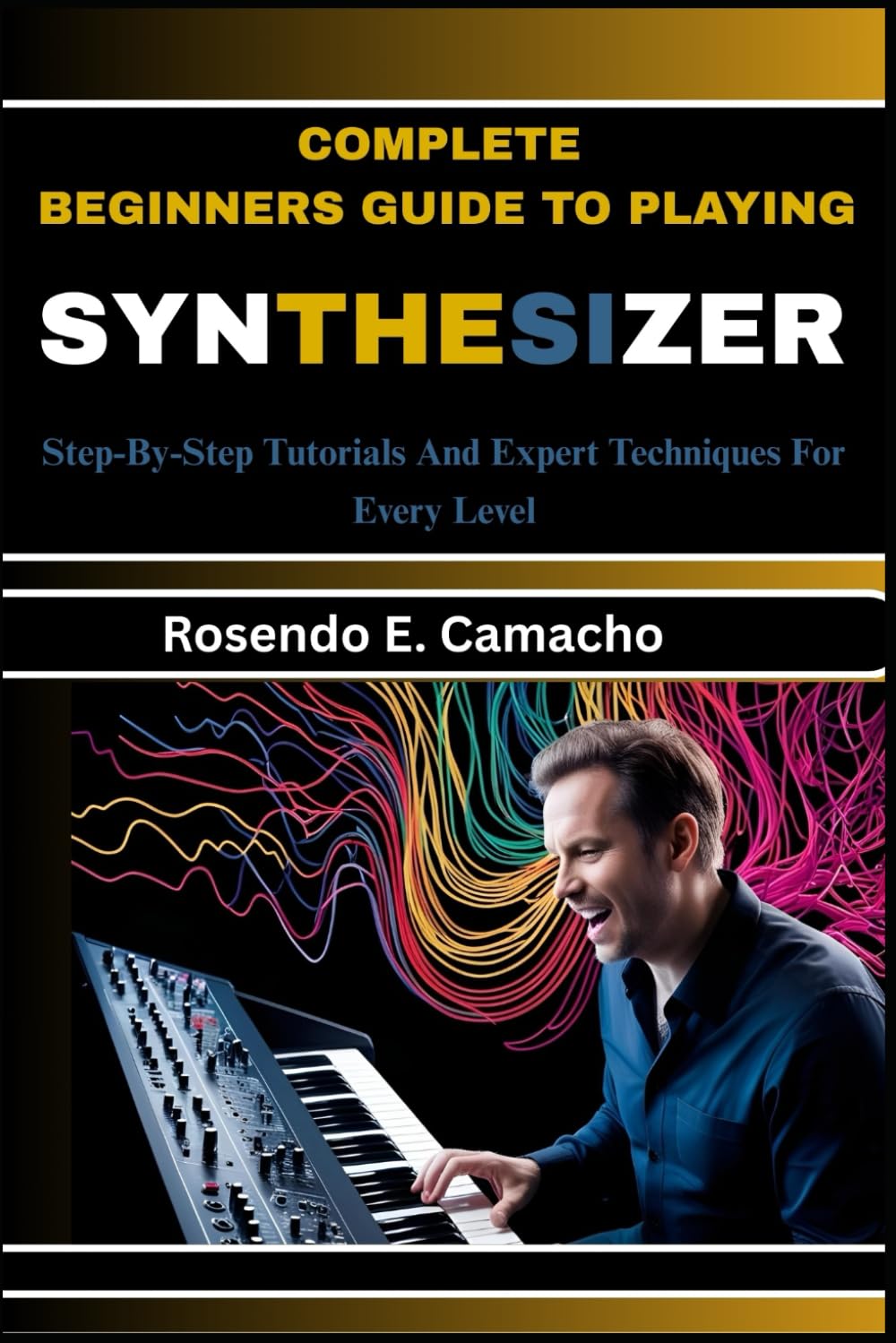 Complete Beginners Guide To Playing Synthesizer: Step-By-Step Tutorials And Expert Techniques For Every Level