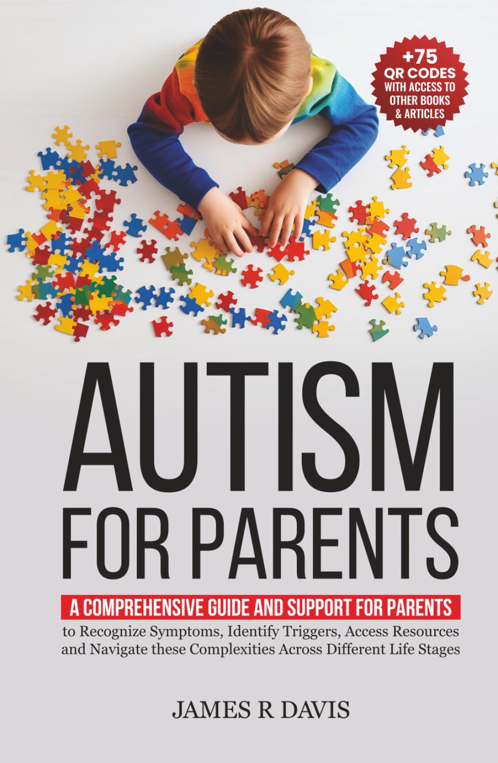 Autism for Parents: A Comprehensive Plan and Support for Parents to Recognize Symptoms, Identify Triggers, and Access Resources across Different Life Stages