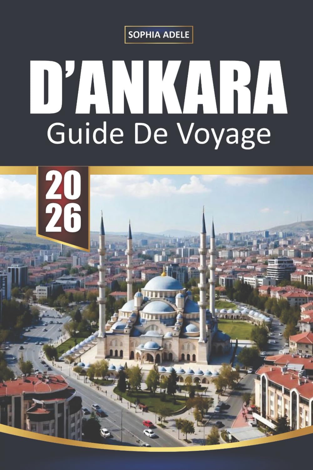 GUIDE DE VOYAGE D'ANKARA 2026: Histoire, culture, gastronomie, excursions d'une journée et itinéraires intelligents pour la capitale turque