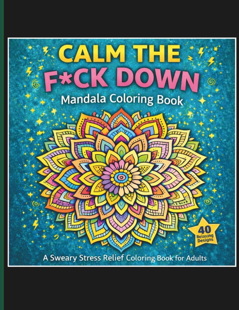 Calm The F*uck Down Mandala Coloring Book: A Sweary Stress Relief Coloring Book for Adults with 40 Relaxing Mandala Designs