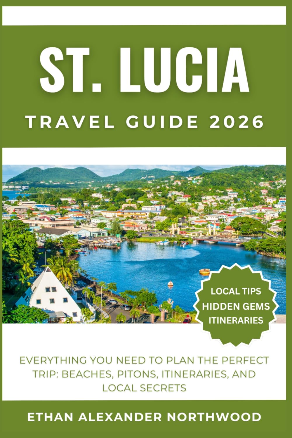 ST. LUCIA TRAVEL GUIDE: Everything You Need to Plan the Perfect Trip: Beaches, Pitons, Itineraries, and Local Secrets