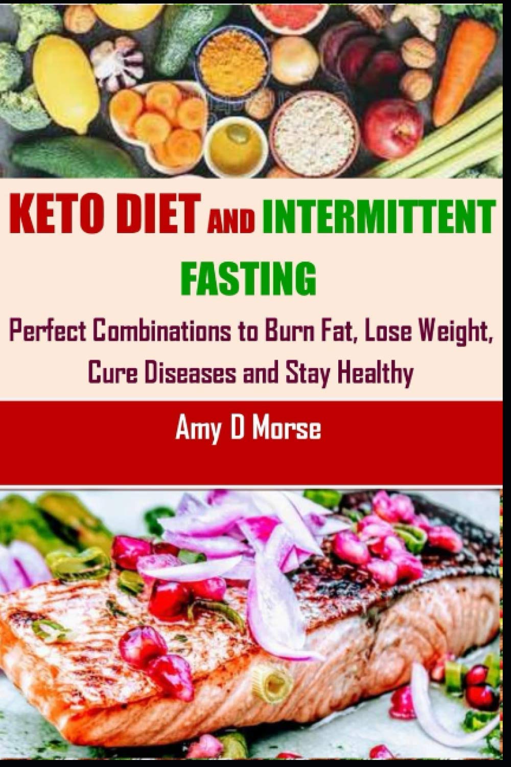 Keto Diet and Intermittent Fasting: Perfect Combination to Burn Fat, Lose Weight, Cure Diseases and Stay Healthy