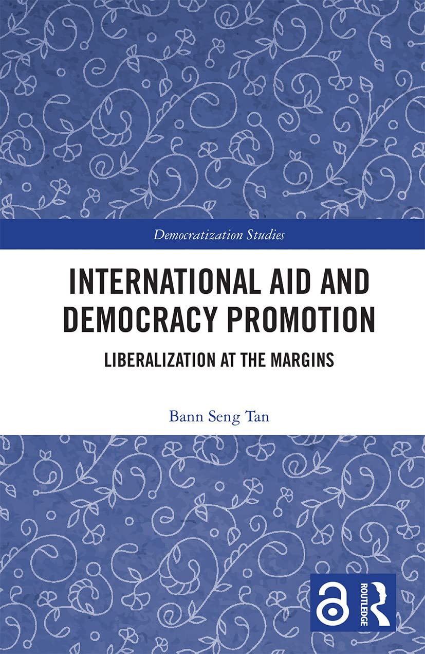 International Aid and Democracy Promotion: Liberalization at the Margins (Democratization and Autocratization Studies)