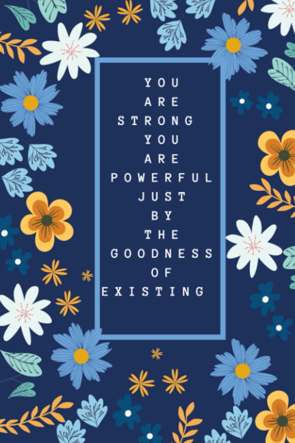 You Are Strong You Are Powerful Just By The Goodness of Existing
