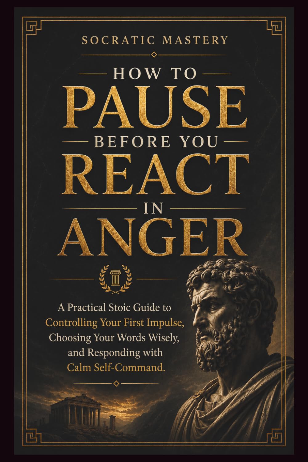 How to Pause Before You React in Anger: A Practical Stoic Guide to Controlling Your First Impulse, Choosing Your Words Wisely, and Responding with Calm Self-Com (Stoic Anger Management)