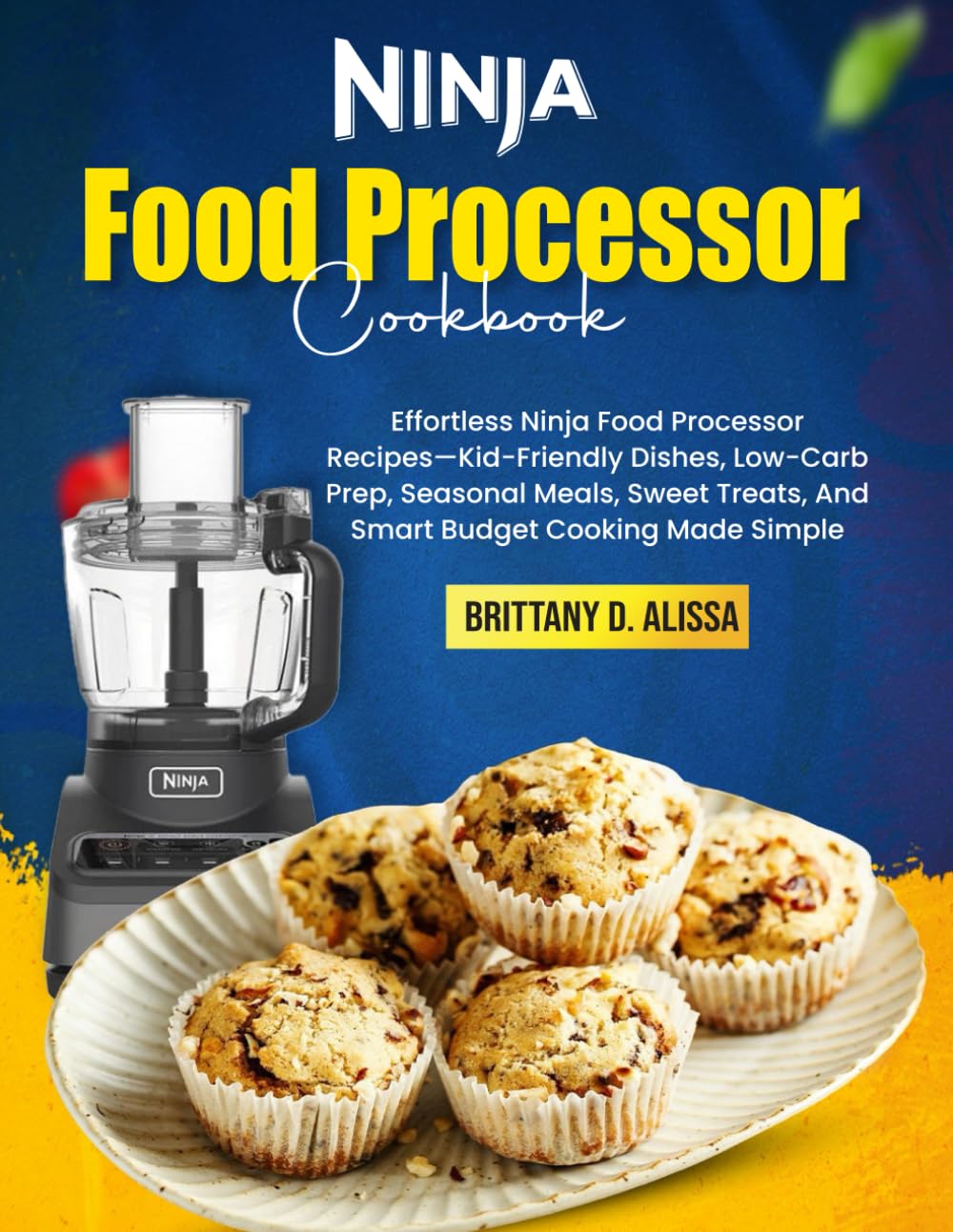Ninja Food Processor Cookbook: Effortless Ninja Food Processor Recipes—Kid-Friendly Dishes, Low-Carb Prep, Seasonal Meals, Sweet Treats, And Smart Budget Cooking Made Simple
