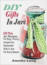 DIY Gifts In Jars:100 Plus Jar Recipes For Easy, Yummy, Inexpensive, Homemade Gifts In Jars For Every Season
