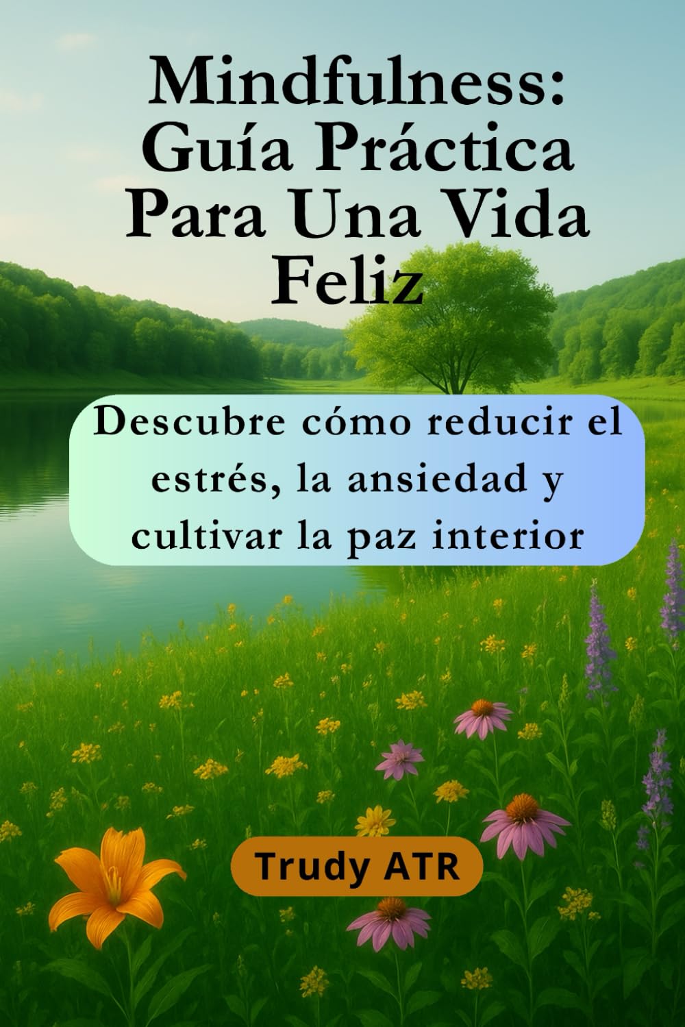 MINDFULNESS: GUÍA PRÁCTICA PARA UNA VIDA FELIZ: Descubre cómo reducir el estrés, la ansiedad y cultivar la paz interior