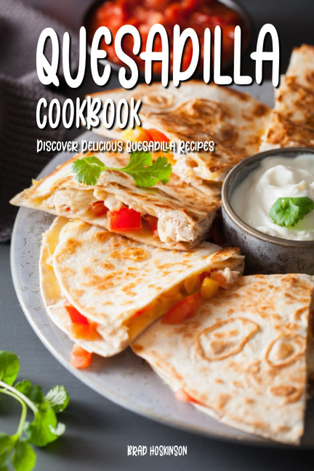 Quesadilla Cookbook: Discover Delicious Quesadilla Recipes