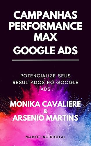 Campanhas Performance Max no Google Ads: Guia Completo: Descubra como impulsionar seus resultados no Google Ads com o poder da inteligência artificial ... Max (Série Marketing Digital Livro 1)