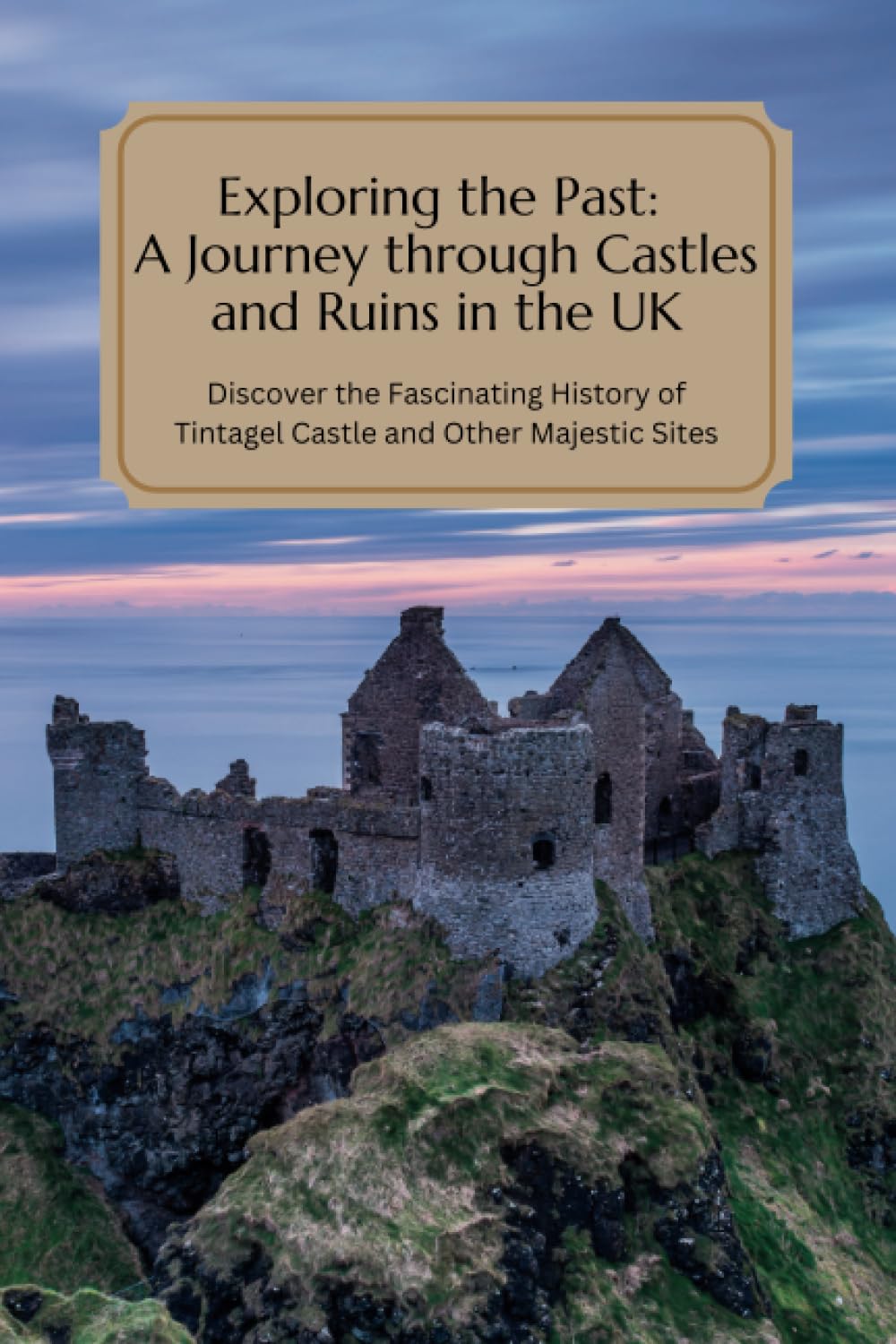 Exploring the Past: A Journey through Castles and Ruins in the UK: Discover the Fascinating History of Tintagel Castle and Other Majestic Sites