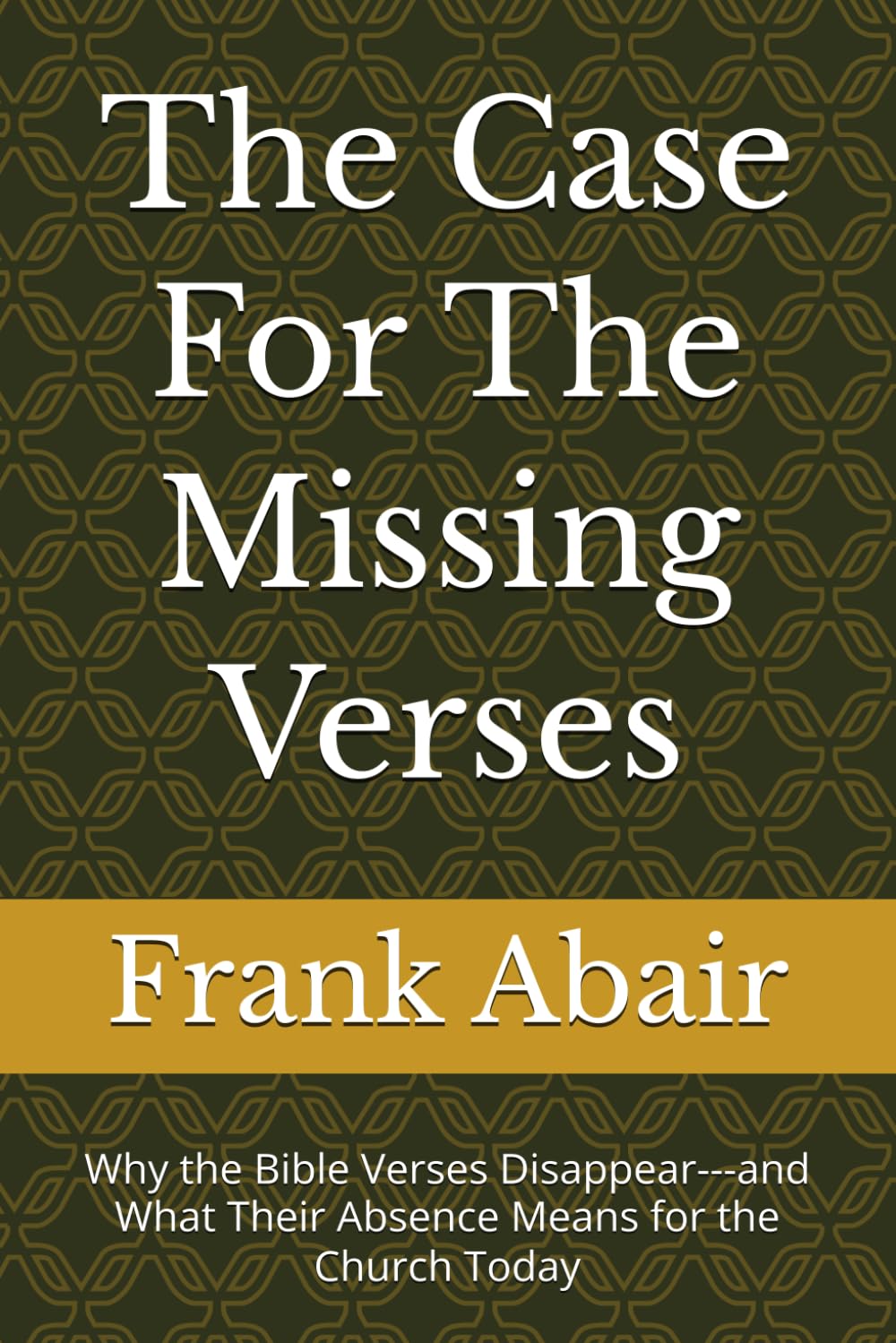The Case For The Missing Verses: Why the Bible Verses Disappear---and What Their Absence Means for the Church Today
