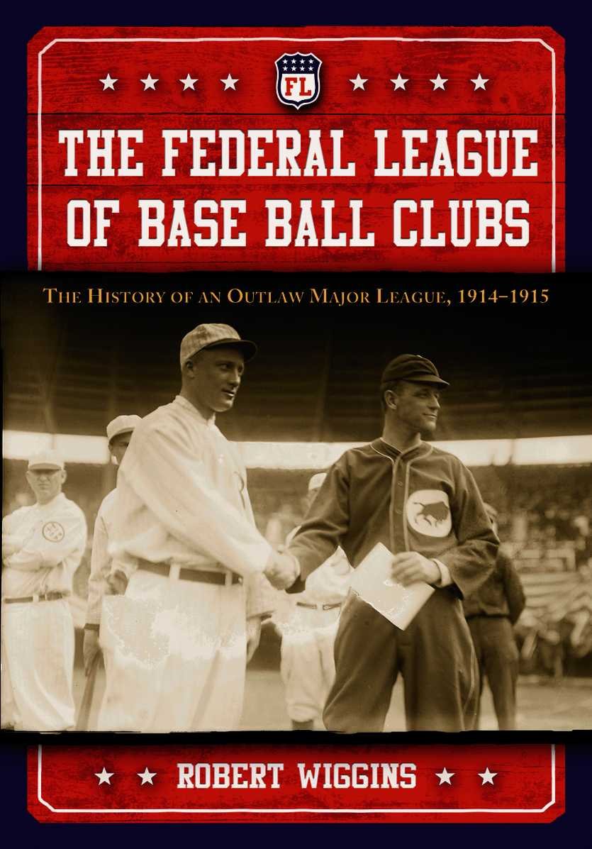 The Federal League of Base Ball Clubs: The History of an Outlaw Major League, 1914-1915