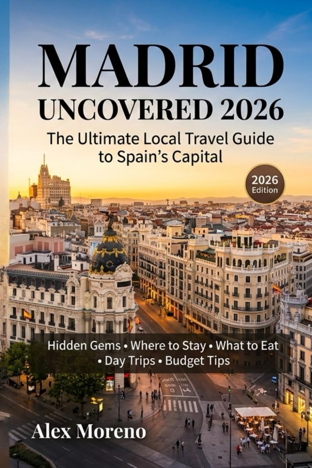 MADRID UNCOVERED 2026: The Ultimate Local Travel Guide to Spain’s Capital