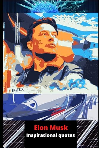 Elon Musk Inspirational quotes: Inspirational quotes by the most influential entrepreneur, investor, and business man