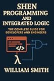 Shen Programming and Integrated Logic: The Complete Guide for Developers and Engineers