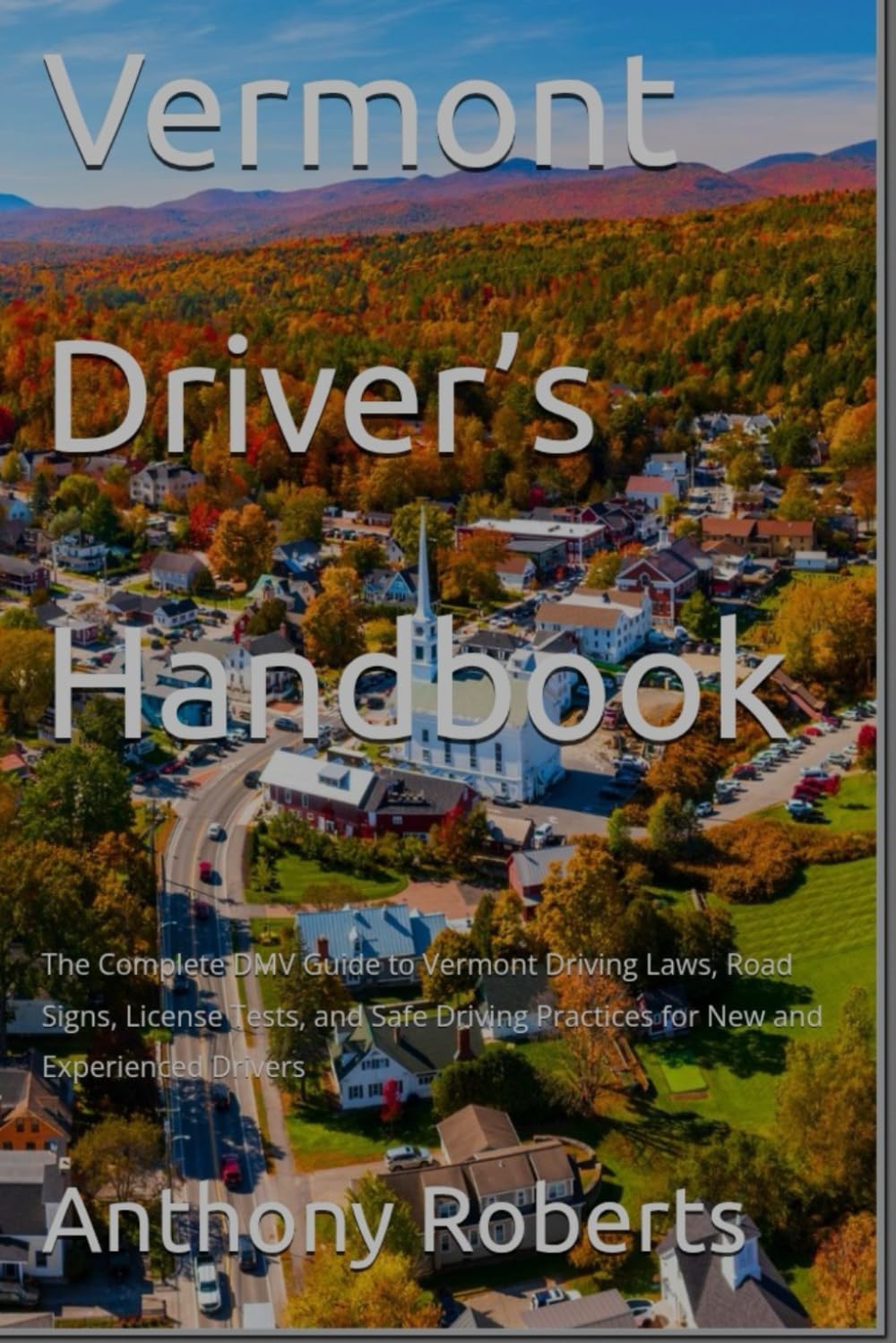 Vermont Driver’s Handbook: The Complete DMV Guide to Vermont Driving Laws, Road Signs, License Tests, and Safe Driving Practices for New and ... drivers both experienced and inexperienced.)