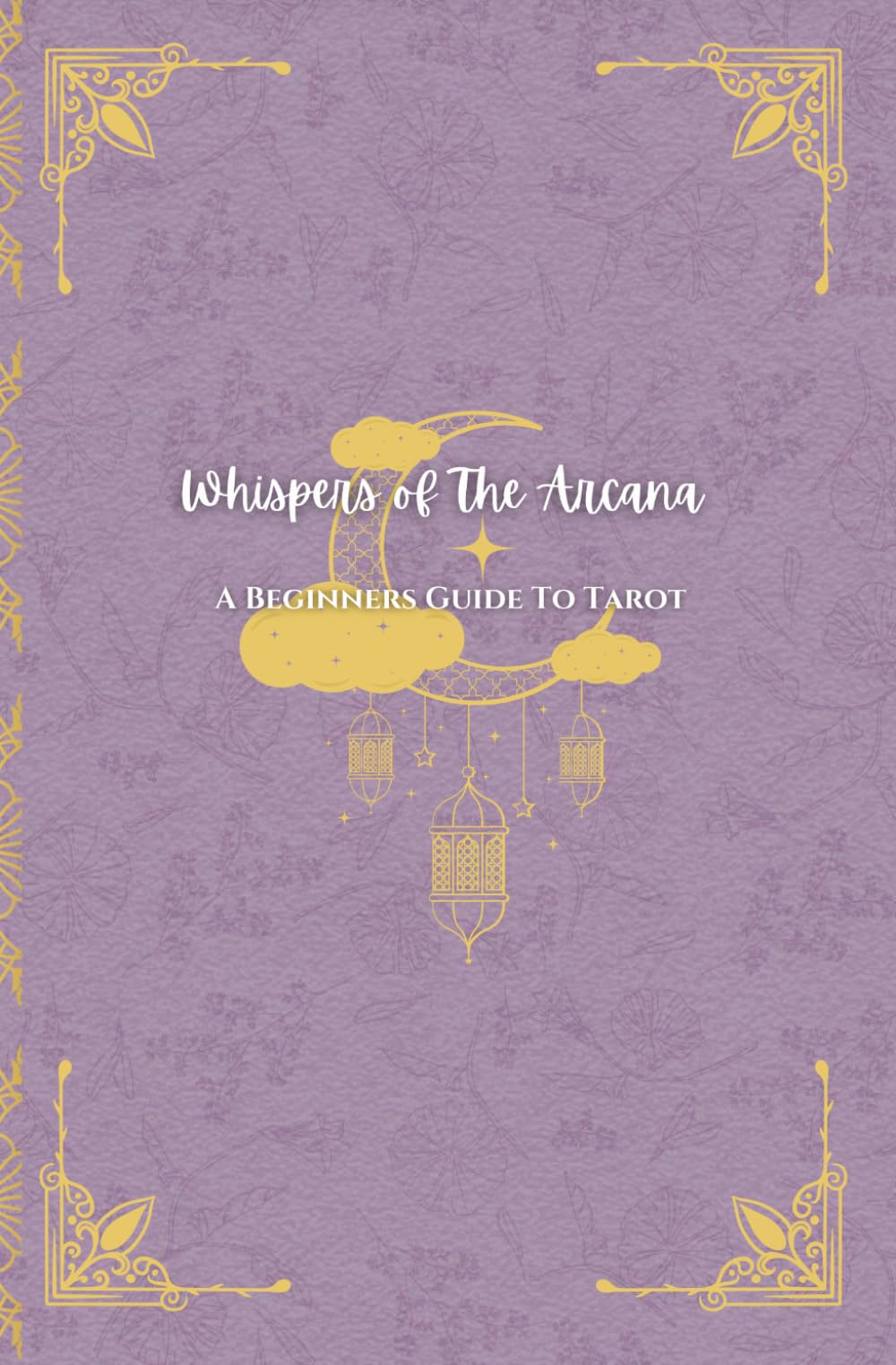 Whispers of The Arcana: A Beginners Guide to Tarot