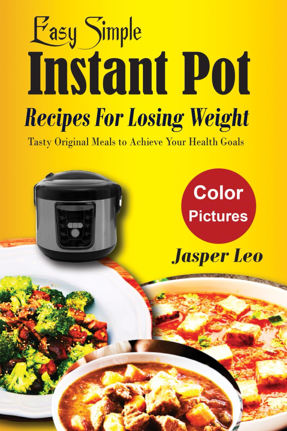 Easy Simple Instant Pot Recipes For Losing Weight: Tasty Original Meals to Achieve Your Health Goals with Stunning Images