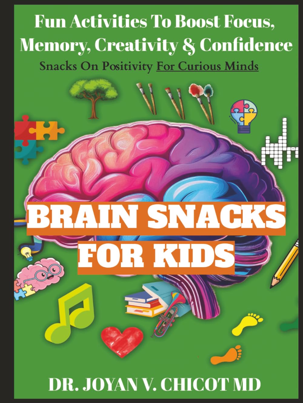 Brain Snacks For Kids: Fun Activities To Boost Focus, Memory, Creativity & Confidence (The Brain Snacks Line: Healthy Brain, Healthy Mind)