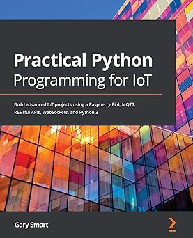 Practical Python Programming for IoT: Build advanced IoT projects using a Raspberry Pi 4, MQTT, RESTful APIs, WebSockets, and Python 3-Wow! eBook