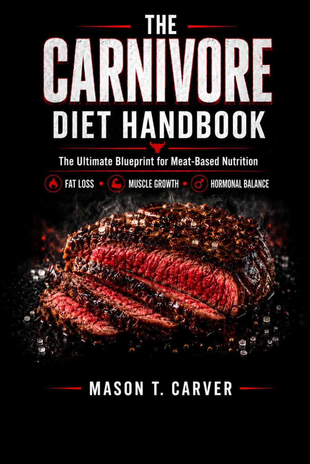 THE CARNIVORE DIET HANDBOOK: the ultimate blueprint for meat based nutrition: a guide to fat loss, muscle growth ,and hormonal balance, featuring ... plans, recipes, and preservation technique