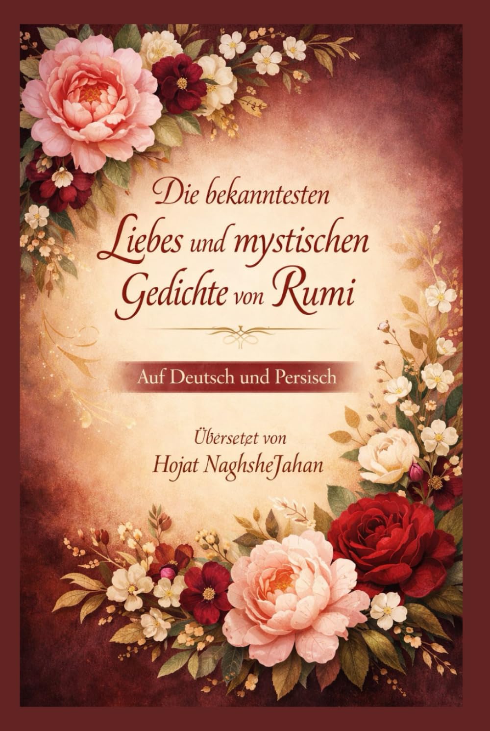 Die bekanntesten Liebes und mystischen Gedichte von Rumi: Auf Deutsch und Persisch: Übersetzt von Hojat NaghsheJahan