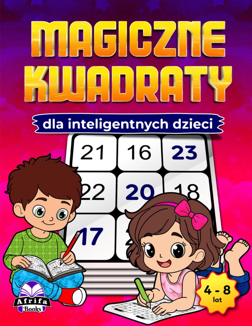 Magiczne kwadraty dla inteligentnych dzieci: Zabawne gry matematyczne rozwijające umysł, rozwijające logikę, koncentrację i umiejętności rozwiązywania problemów (dla dzieci w wieku 4-8 lat)