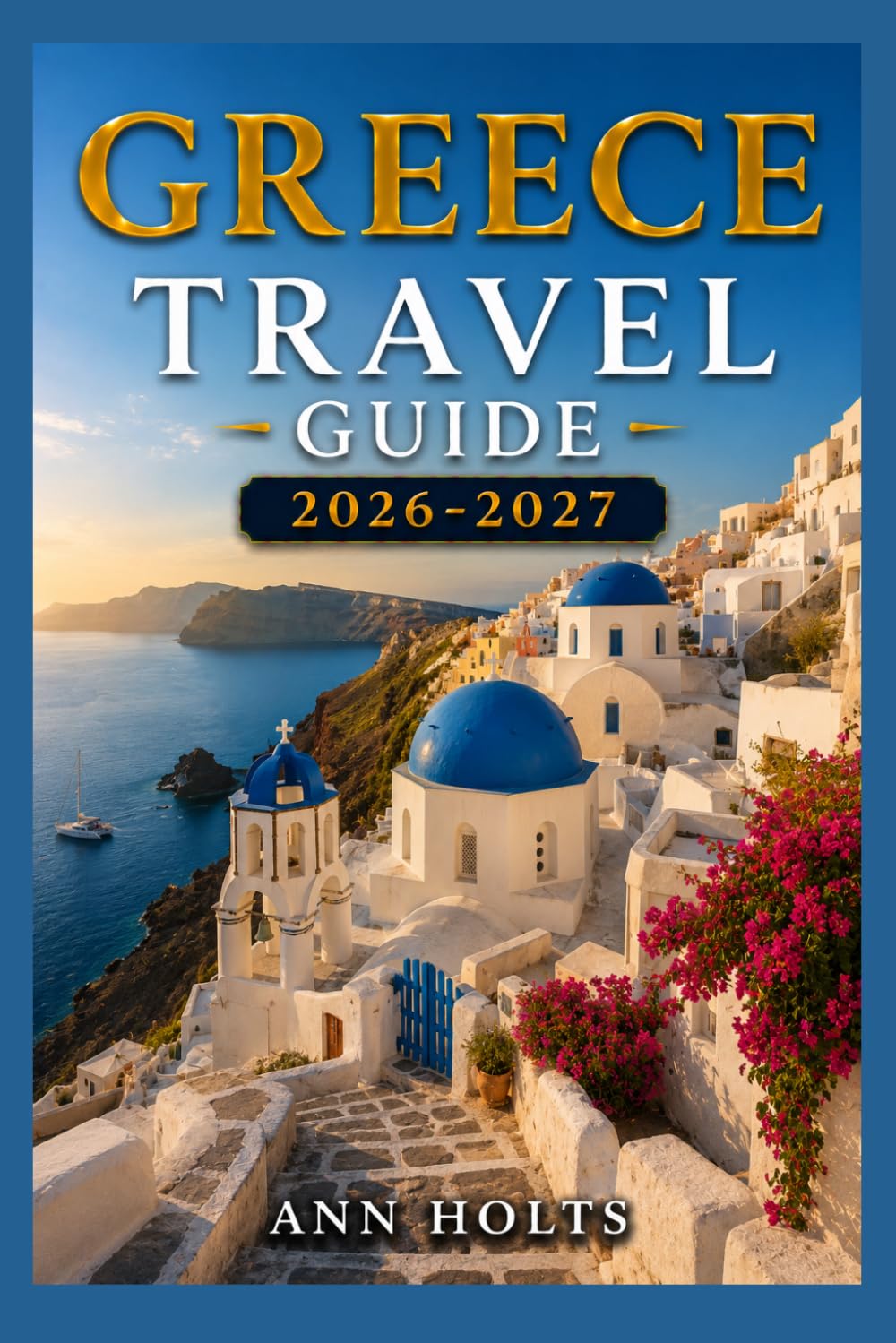 GREECE TRAVEL GUIDE 2026–2027: A Cruise and Adventure Book with Itineraries and Maps for Families, Couples, Solo Travelers, and First-Timers (The ... Solo, Couples, Family & Honeymoon)