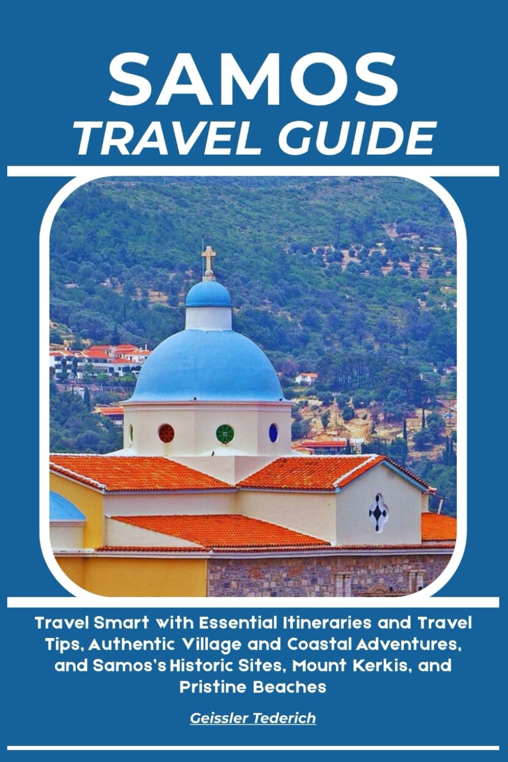 SAMOS TRAVEL GUIDE: Travel Smart with Essential Itineraries and Travel Tips, Authentic Village and Coastal Adventures, and Samos’s Historic Sites, Mount Kerkis, and Pristine Beaches