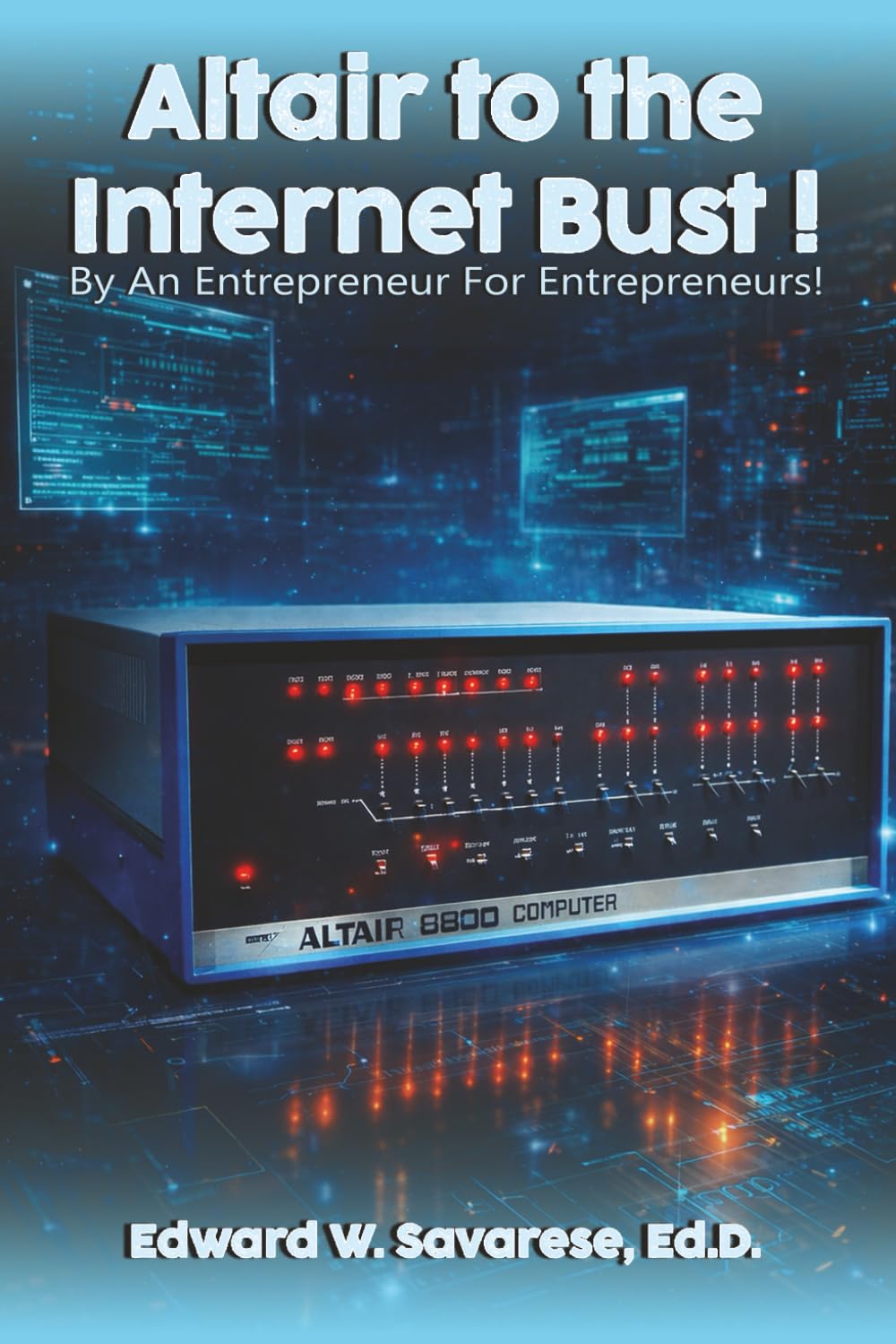 Altair to the Internet Bust! by An Entrepreneur for Entrepreneurs!: Lessons on Innovation, Risk, Fate and the Rise of Personal Computing.