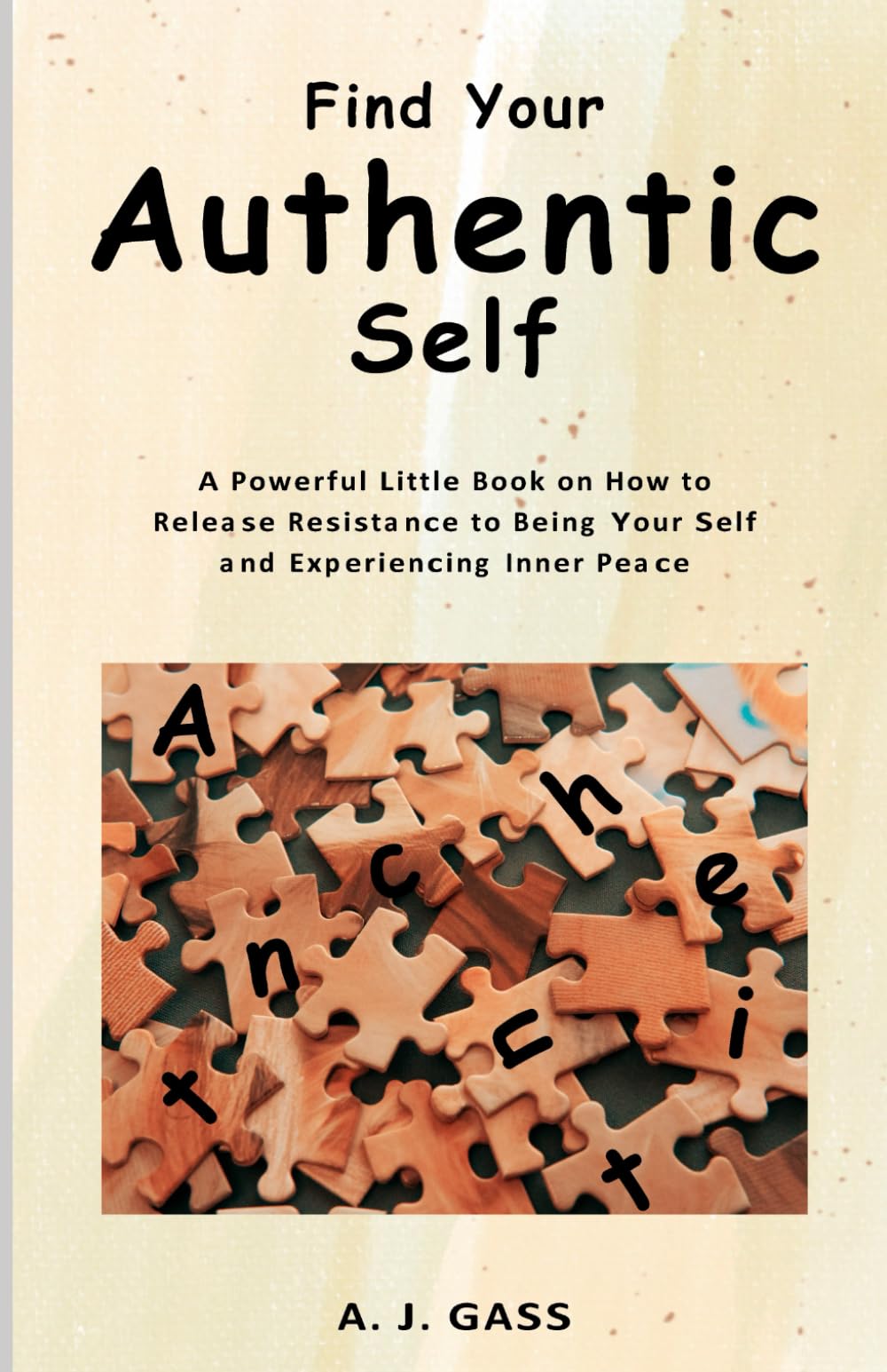 Find You Authentic Self: A Powerful Little Book on How to Release Resistance to Being Your Self and Experiencing Inner Peace