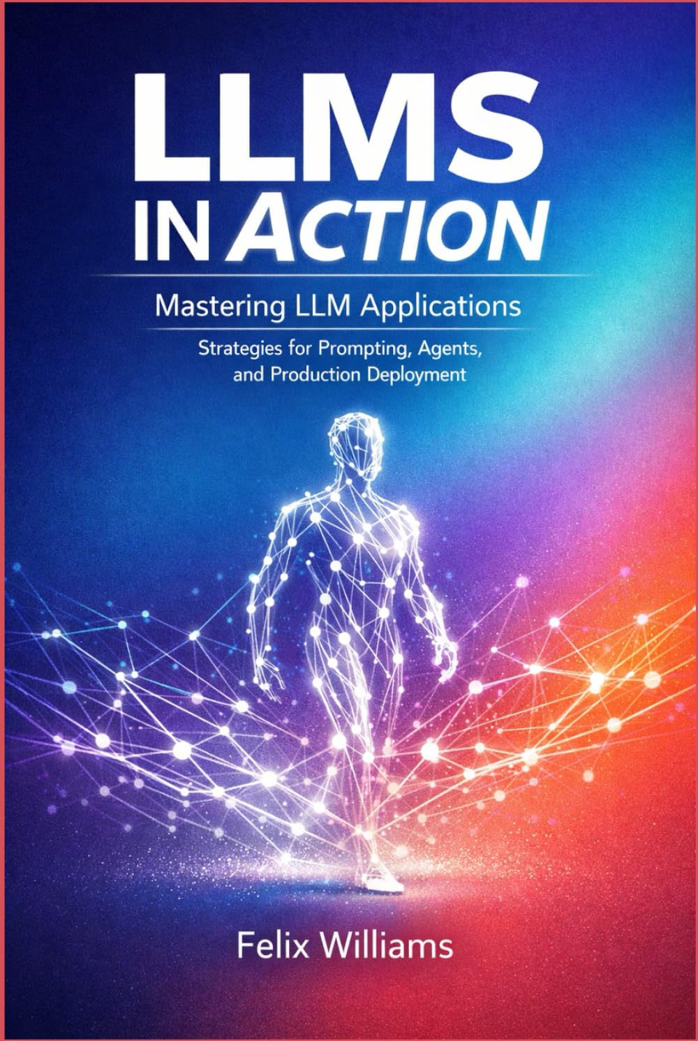 LLMs in Action: Mastering LLM Applications, Strategies for Prompting, Agents, and Production Deployment