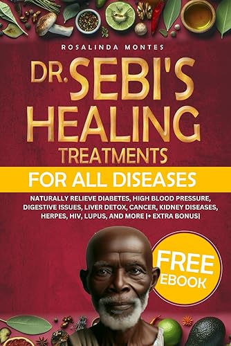 Dr. Sebi’s Healing Treatments for All Diseases: Naturally Relieve Diabetes, High Blood Pressure, Digestive Issues, Liver Detox, Cancer, Kidney Diseases, Herpes, HIV, Lupus, and More |+ Extra Bonus|